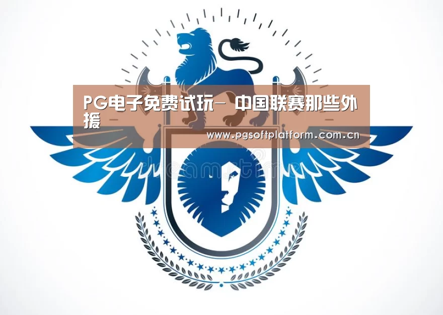 PG电子免费试玩-
中国联赛那些外援(图4) pg电子模拟器