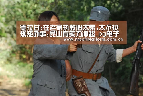 德拉甘:在老家执教心太累,太不按规矩办事,昆山有实力冲超_pg电子官网(图3) pg电子官网