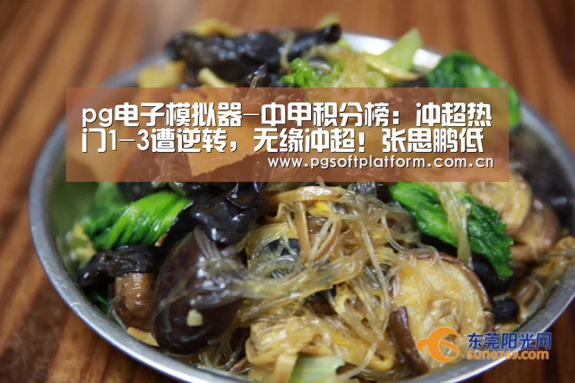 pg电子模拟器-中甲积分榜:冲超热门1-3遭逆转,无缘冲超!张思鹏低级失误(图2) pg电子官网