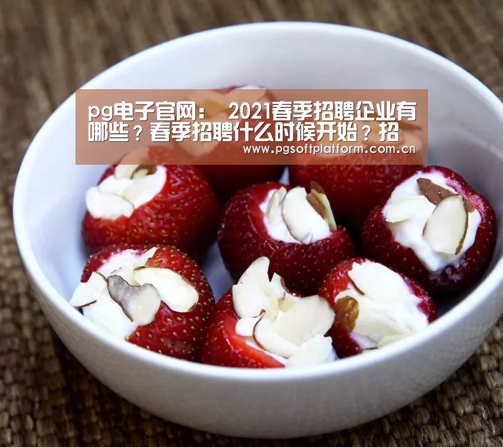 pg电子官网:
2021春季招聘企业有哪些?春季招聘什么时候开始?招聘工具?(图1) pg电子官网