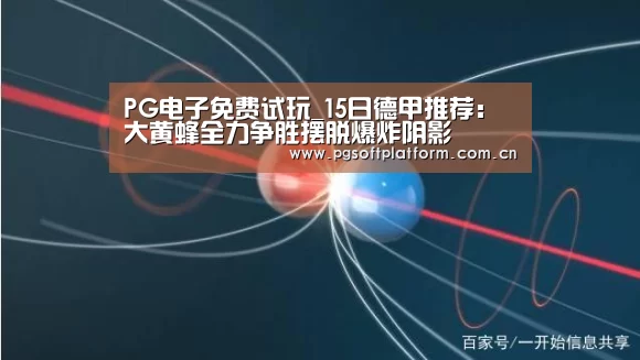 PG电子免费试玩_15日德甲推荐:大黄蜂全力争胜摆脱爆炸阴影(图2) pg模拟器