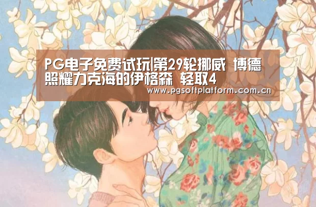 PG电子免费试玩|第29轮挪威 博德照耀力克海的伊格森 轻取4(图2) pg电子模拟器