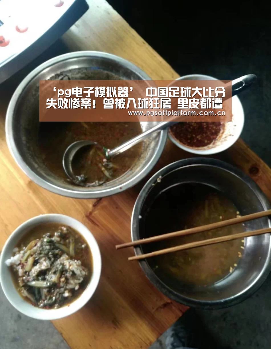 ‘pg电子模拟器’
中国足球大比分失败惨案!曾被八球狂屠 里皮都遭羞辱(图2) pg电子模拟器