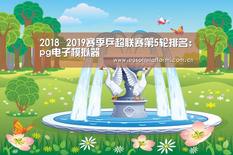 2018-2019赛季乒超联赛第5轮排名:pg电子模拟器(图1) pg模拟器