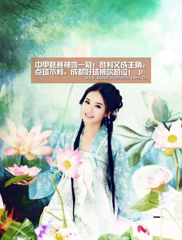 中甲联赛神奇一幕!裁判又成主角,点球不判,成都好球被吹越位!_pg电子模拟器(图1) PG电子免费试玩