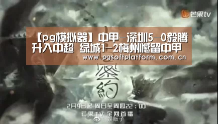 【pg模拟器】中甲-深圳5-0毅腾升入中超 绿城1-2梅州憾留中甲(图4) PG电子免费试玩