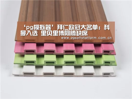 ‘pg模拟器’拜仁欧冠大名单:科曼入选 里贝里博阿滕缺席(图1) pg模拟器