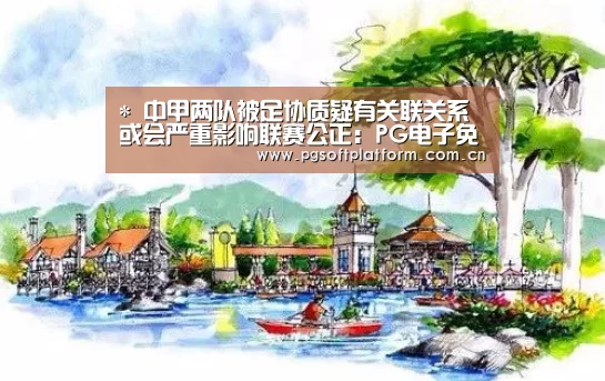 *
中甲两队被足协质疑有关联关系 或会严重影响联赛公正:PG电子免费试玩(图1) pg模拟器