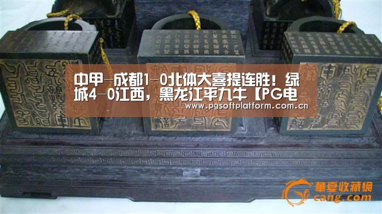 中甲-成都1-0北体大喜提连胜!绿城4-0江西,黑龙江平九牛【PG电子免费试玩】(图2) pg模拟器