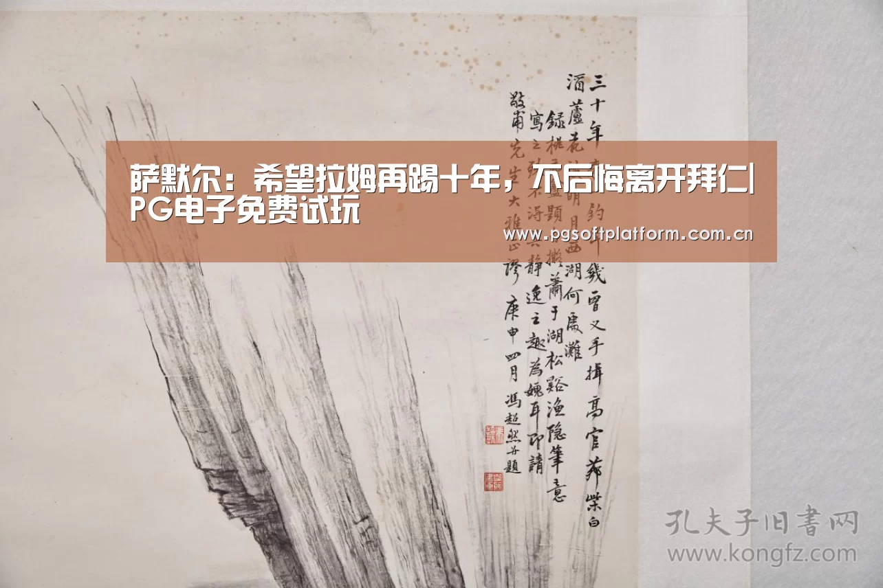 萨默尔:希望拉姆再踢十年,不后悔离开拜仁|PG电子免费试玩(图1) pg模拟器