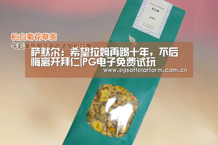 萨默尔:希望拉姆再踢十年,不后悔离开拜仁|PG电子免费试玩(图4) pg电子模拟器