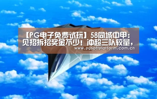 【PG电子免费试玩】58同城中甲:见招拆招奖金不少!冲超三队较量,要赢全都赢!(图1) pg电子模拟器