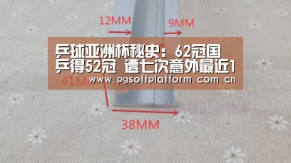 乒球亚洲杯秘史:62冠国乒得52冠 遭七次意外最近1次让冯天薇夺冠_pg电子官网(图1) pg模拟器