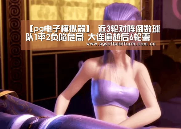 【pg电子模拟器】
近3轮对阵倒数球队1平2负陷危局 大连逾越后6轮需为保级背水一战(图3) pg电子官网